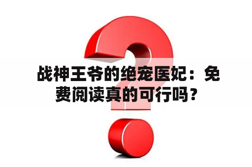  战神王爷的绝宠医妃：免费阅读真的可行吗？