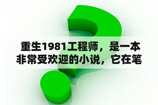  重生1981工程师，是一本非常受欢迎的小说，它在笔趣阁上拥有着广泛的读者群体。那么，重生1981工程师是什么样的小说呢？