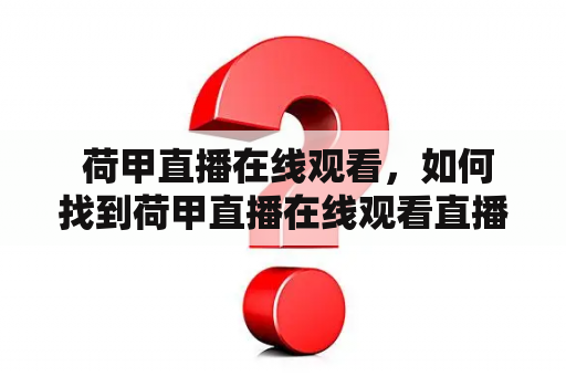  荷甲直播在线观看，如何找到荷甲直播在线观看直播吧？