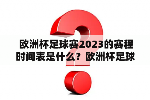  欧洲杯足球赛2023的赛程时间表是什么？欧洲杯足球赛、2023赛程时间表