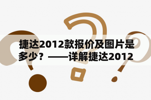  捷达2012款报价及图片是多少？——详解捷达2012款报价及图片