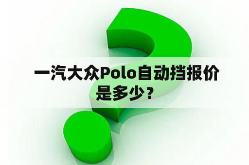  一汽大众Polo自动挡报价是多少？