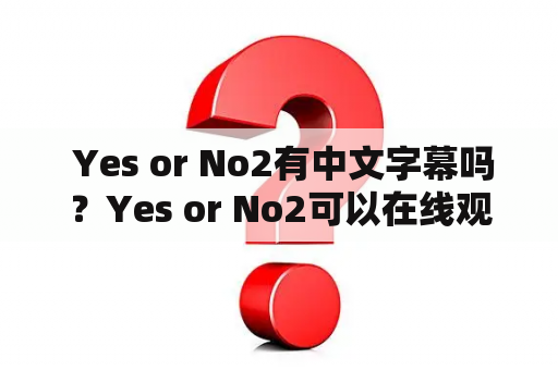  Yes or No2有中文字幕吗？Yes or No2可以在线观看高清吗？