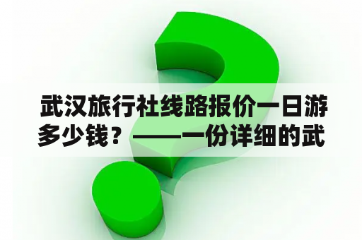  武汉旅行社线路报价一日游多少钱？——一份详细的武汉旅行社线路报价指南