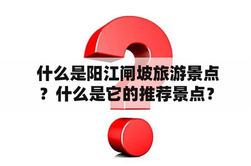  什么是阳江闸坡旅游景点？什么是它的推荐景点？