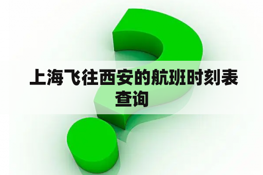  上海飞往西安的航班时刻表查询