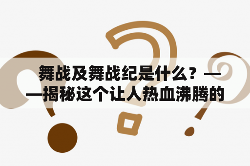   舞战及舞战纪是什么？——揭秘这个让人热血沸腾的舞蹈竞技节目
