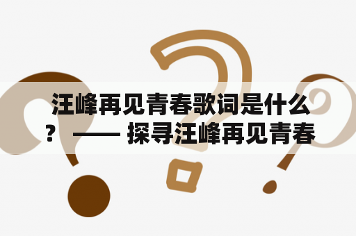  汪峰再见青春歌词是什么？ —— 探寻汪峰再见青春背后的意义