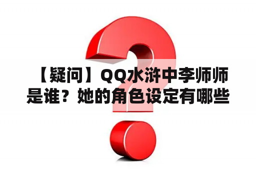  【疑问】QQ水浒中李师师是谁？她的角色设定有哪些特点？