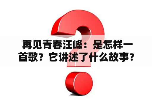  再见青春汪峰：是怎样一首歌？它讲述了什么故事？