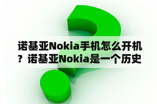  诺基亚Nokia手机怎么开机？诺基亚Nokia是一个历史悠久的电子产品品牌，它的手机也是备受欢迎的。但是，有时候我们可能会遇到诺基亚Nokia手机无法开机的问题。下面是关于诺基亚Nokia手机如何开机的一些信息。