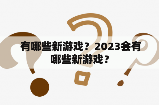  有哪些新游戏？2023会有哪些新游戏？