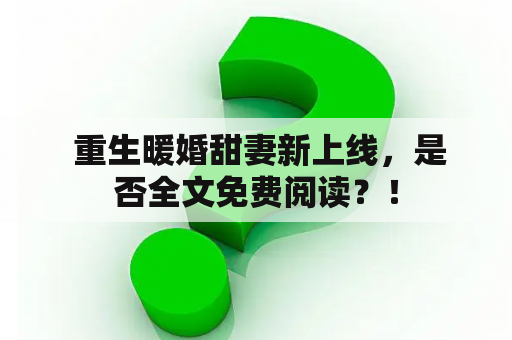  重生暖婚甜妻新上线，是否全文免费阅读？！