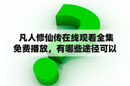  凡人修仙传在线观看全集免费播放，有哪些途径可以实现？