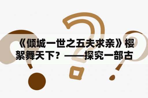  《倾城一世之五夫求亲》樱絮舞天下？——探究一部古言小说的热度与魅力