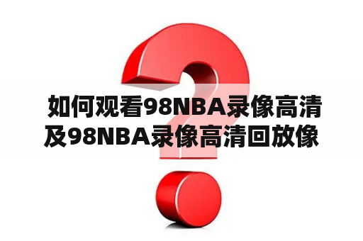  如何观看98NBA录像高清及98NBA录像高清回放像？