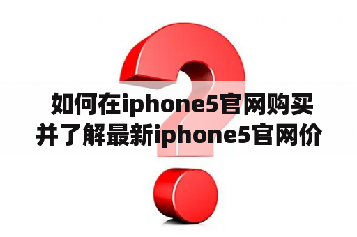  如何在iphone5官网购买并了解最新iphone5官网价格？