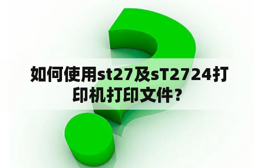  如何使用st27及sT2724打印机打印文件？