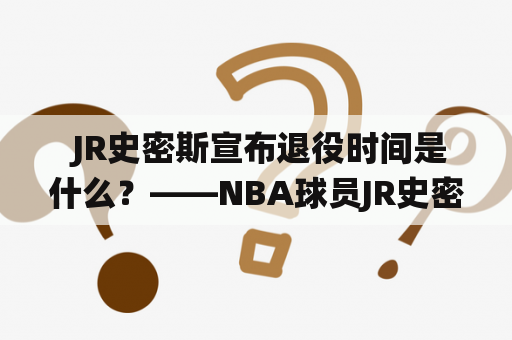 JR史密斯宣布退役时间是什么？——NBA球员JR史密斯宣布退役计划