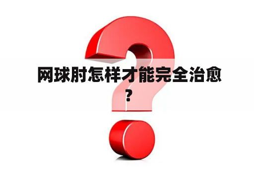  网球肘怎样才能完全治愈？