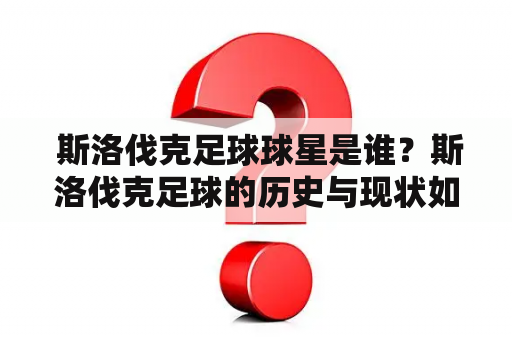  斯洛伐克足球球星是谁？斯洛伐克足球的历史与现状如何？