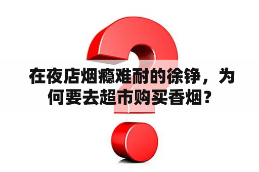  在夜店烟瘾难耐的徐铮，为何要去超市购买香烟？