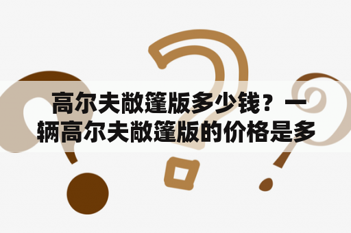  高尔夫敞篷版多少钱？一辆高尔夫敞篷版的价格是多少？