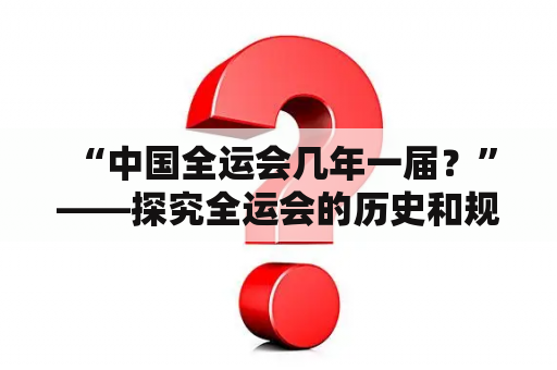  “中国全运会几年一届？”——探究全运会的历史和规律