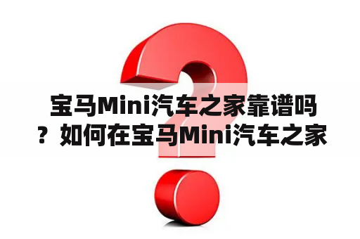  宝马Mini汽车之家靠谱吗？如何在宝马Mini汽车之家购买车辆？