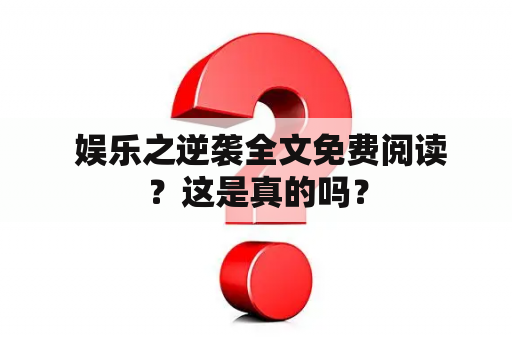  娱乐之逆袭全文免费阅读？这是真的吗？