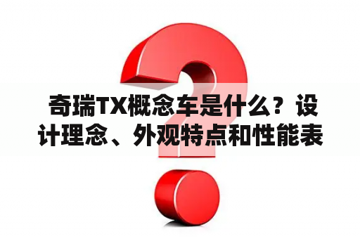  奇瑞TX概念车是什么？设计理念、外观特点和性能表现介绍