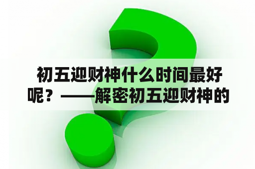  初五迎财神什么时间最好呢？——解密初五迎财神的最佳时机