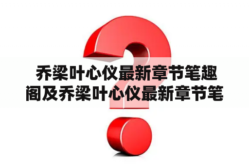  乔梁叶心仪最新章节笔趣阁及乔梁叶心仪最新章节笔趣阁1480