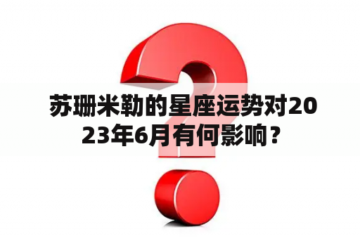  苏珊米勒的星座运势对2023年6月有何影响？