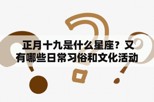  正月十九是什么星座？又有哪些日常习俗和文化活动？