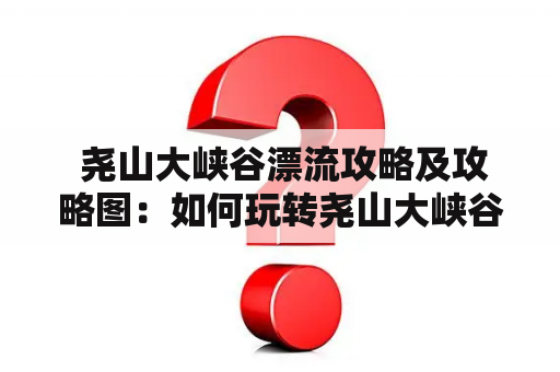  尧山大峡谷漂流攻略及攻略图：如何玩转尧山大峡谷漂流？