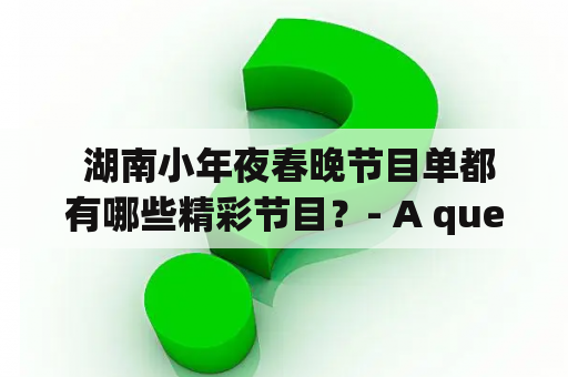  湖南小年夜春晚节目单都有哪些精彩节目？- A question about the program list of Hunan Spring Festival Gala on New Year's Eve