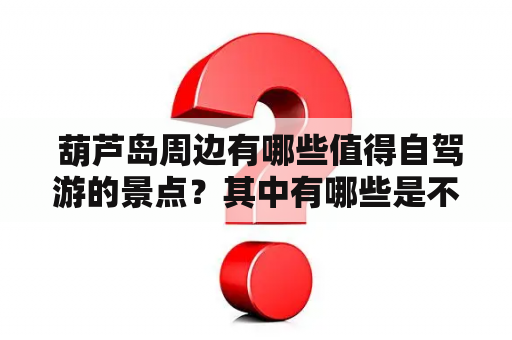  葫芦岛周边有哪些值得自驾游的景点？其中有哪些是不可错过的？