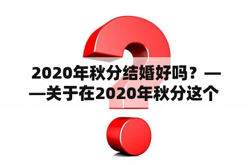  2020年秋分结婚好吗？——关于在2020年秋分这个特殊时刻结婚的考虑