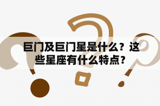  巨门及巨门星是什么？这些星座有什么特点？