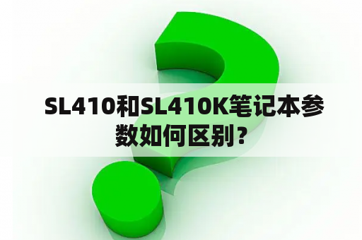  SL410和SL410K笔记本参数如何区别？