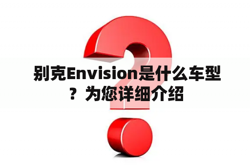  别克Envision是什么车型？为您详细介绍