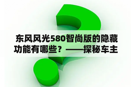  东风风光580智尚版的隐藏功能有哪些？——探秘车主潜藏的惊喜