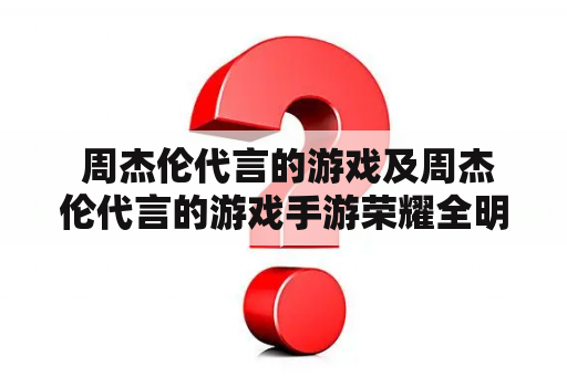  周杰伦代言的游戏及周杰伦代言的游戏手游荣耀全明星是哪些？