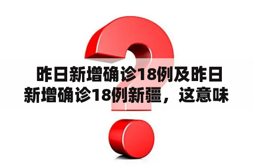  昨日新增确诊18例及昨日新增确诊18例新疆，这意味着什么？