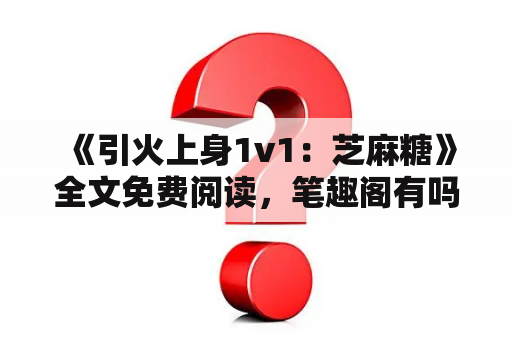  《引火上身1v1：芝麻糖》全文免费阅读，笔趣阁有吗？