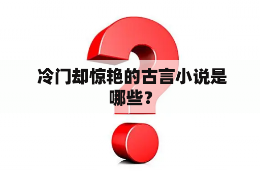  冷门却惊艳的古言小说是哪些？