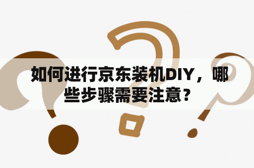  如何进行京东装机DIY，哪些步骤需要注意？