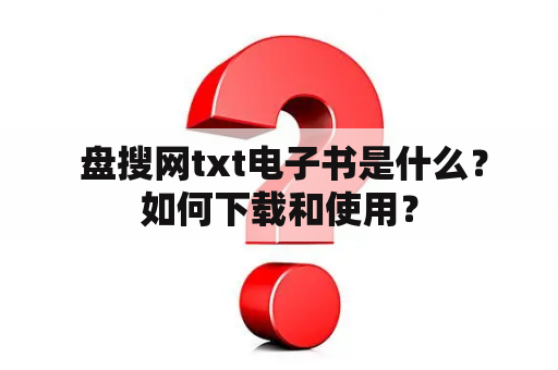  盘搜网txt电子书是什么？如何下载和使用？