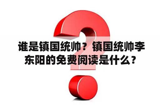 谁是镇国统帅？镇国统帅李东阳的免费阅读是什么？